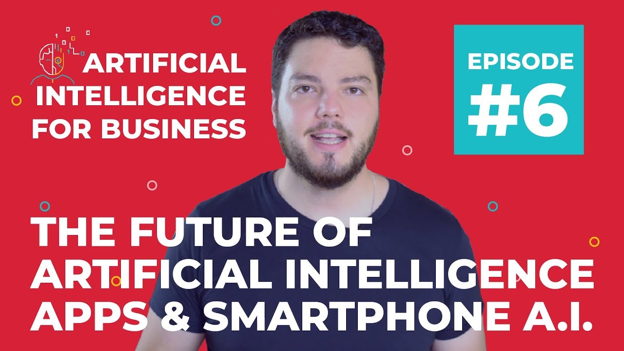 The Future of Artificial Intelligence Apps & Smartphone AI | A.I. for Business #6