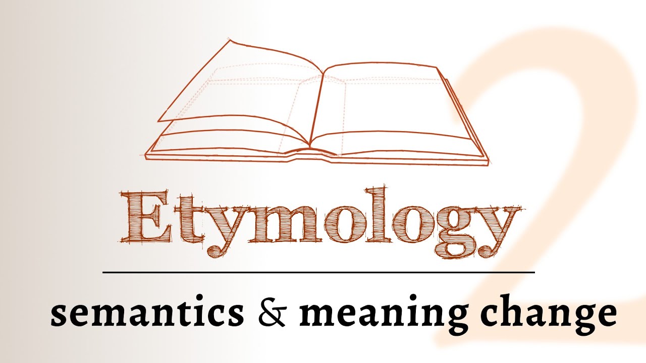 Word Origins – semantics, meaning change over time (Etymology 2 of 2)