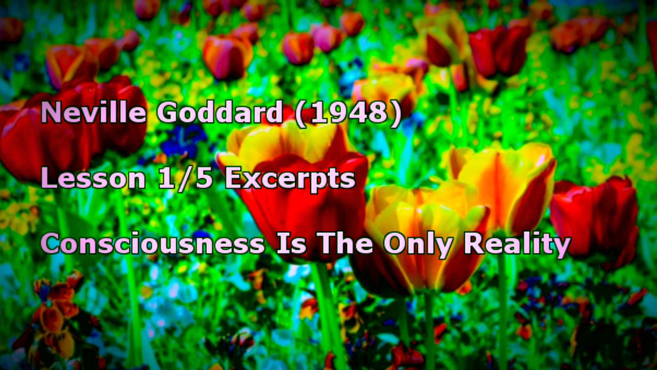 Neville Goddard: Lesson 1 of 5 Excerpts – Consciousness Is The Only Reality (1948)