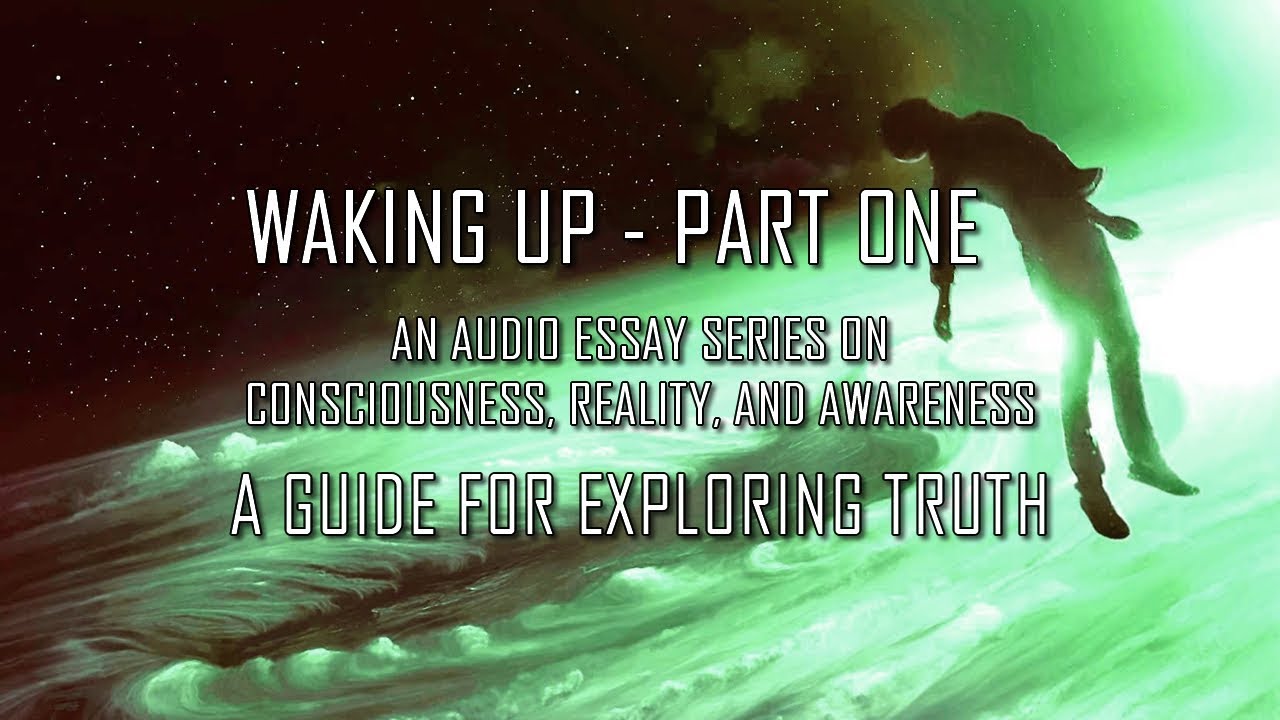 Waking Up PT 1 – An audio essay series on consciousness, reality, awareness – guide to explore truth