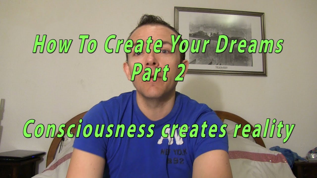 How To Create Your Dreams Part 2 – Consciousness Creates Reality
