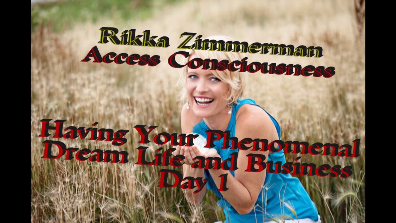 Access Consciousness with Rikka Zimmerman Creating Your Dream life and Business As A Reality Week 1
