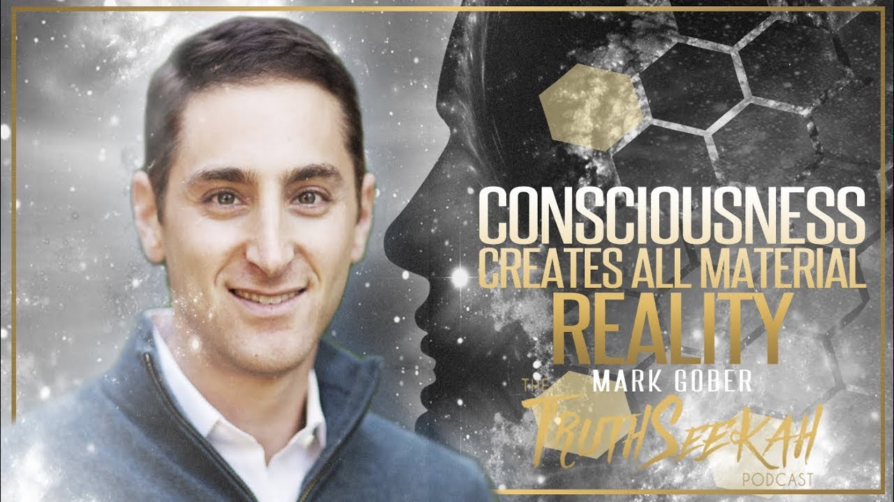 Consciousness Creates All Material Reality  Mark Gober