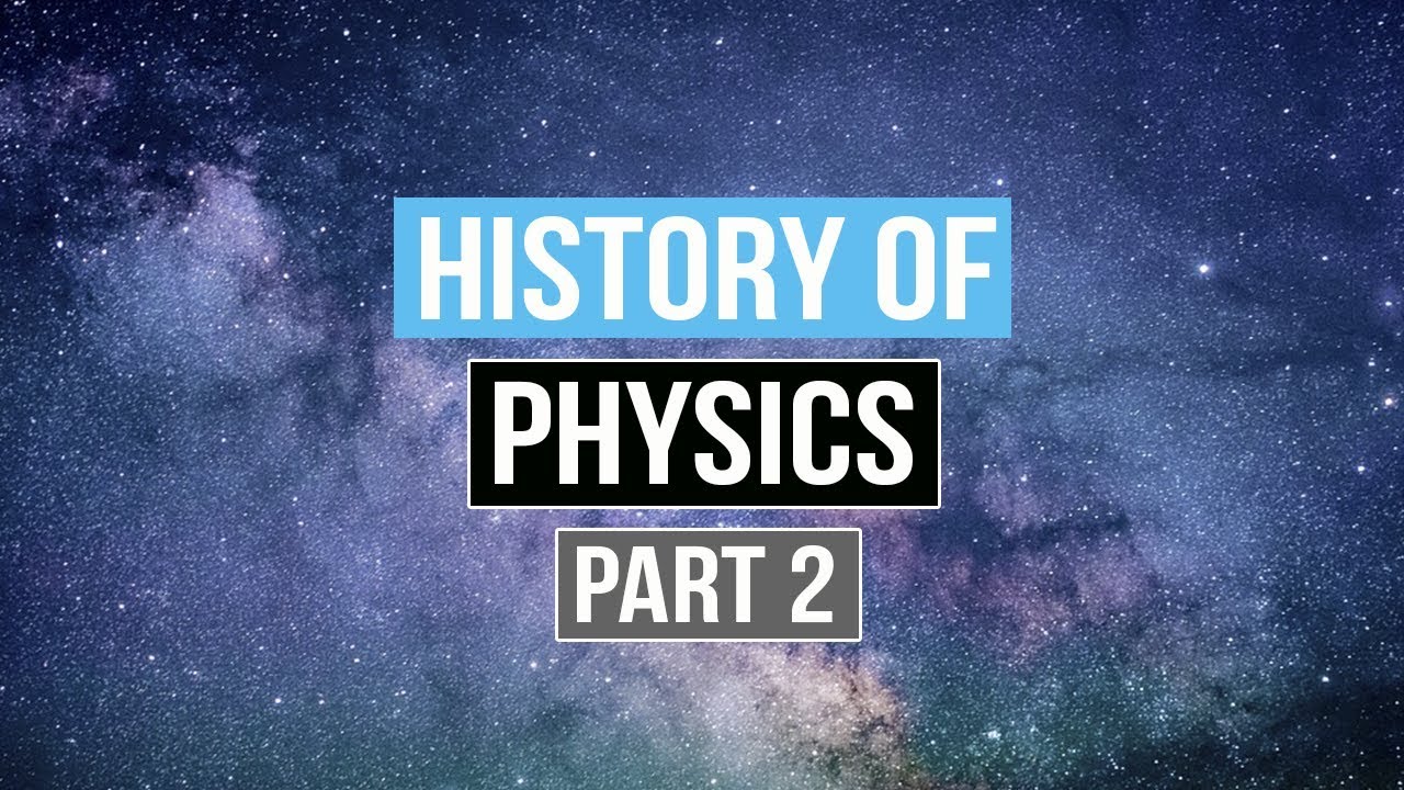 The History of Physics (Part 2)