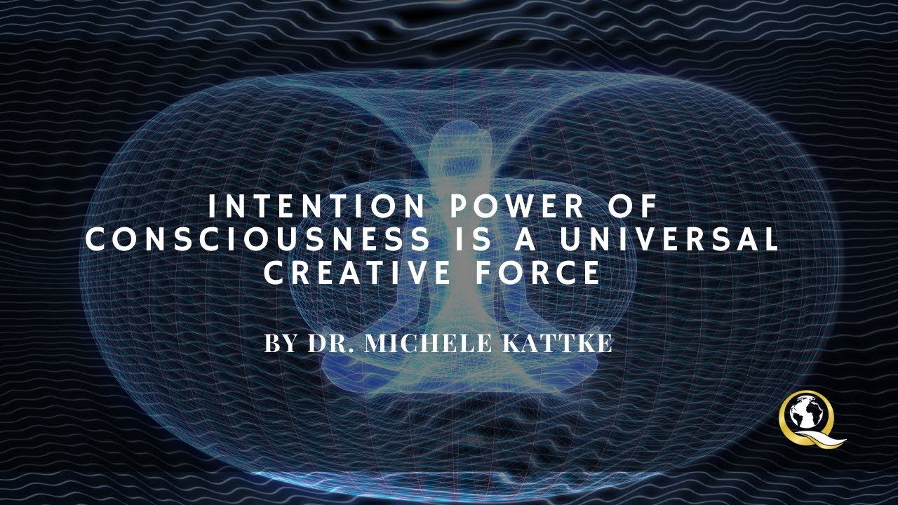 Intention Power of Consciousness is a Universal Creative Force by Dr. Michele Kattke