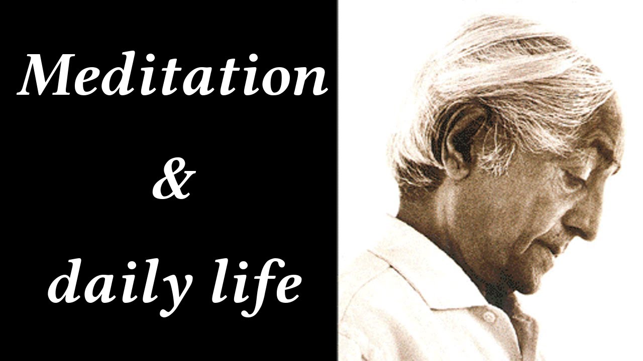 Krishnamurti, Meditation is not different from daily life.
