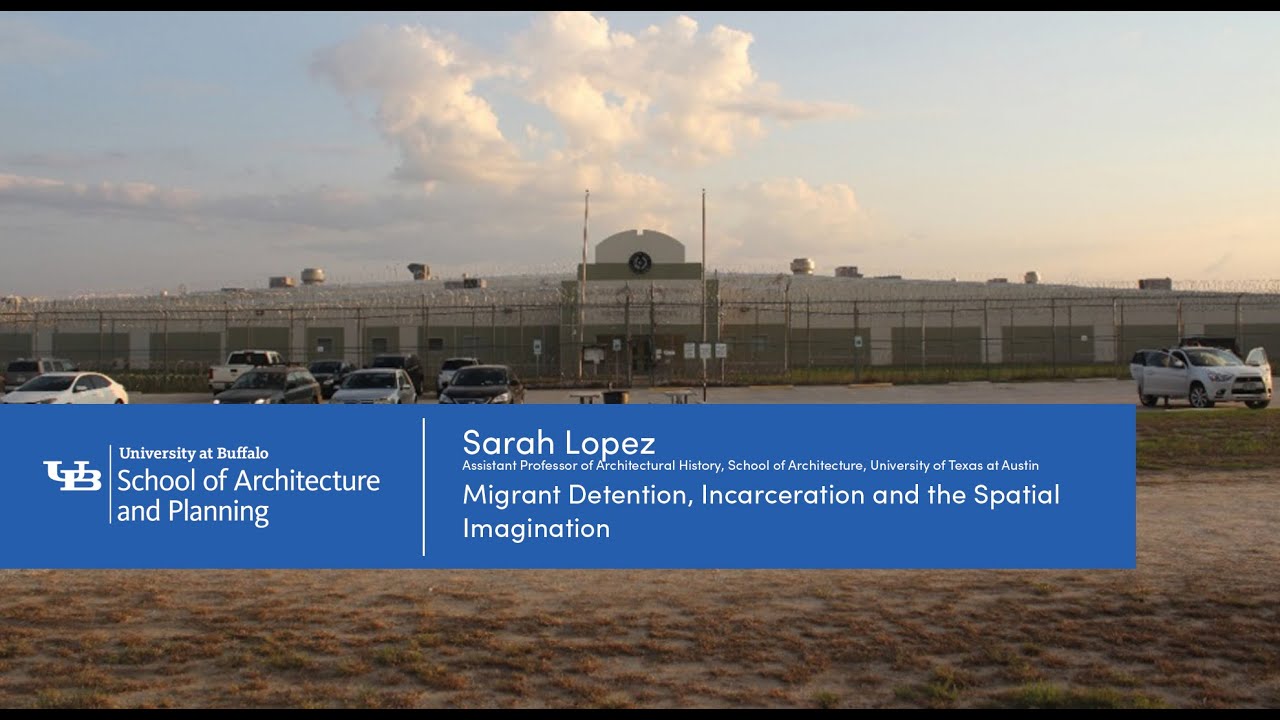 Sarah Lopez | Migrant Detention, Incarceration and the Spatial Imagination | UB Lecture series