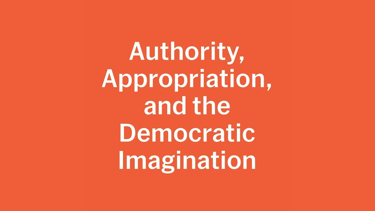Authority, Appropriation, and the Democratic Imagination | MoMA LIVE