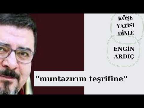 Engin Ardıç ;  MUNTAZIRIM TEŞRİFİNE  !!! köşe yazısı dinliyorum  !!!