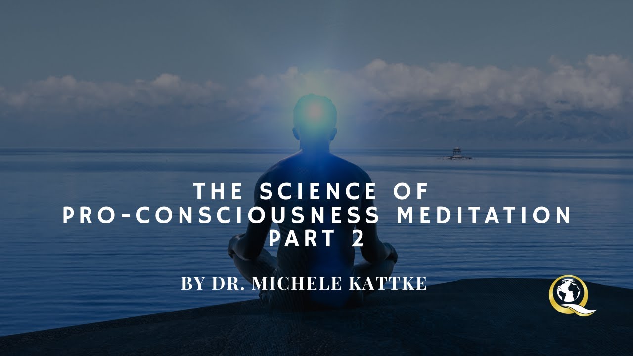 The Science of Pro-Consciousness Meditation Part 2 – By Dr. Michele Kattke