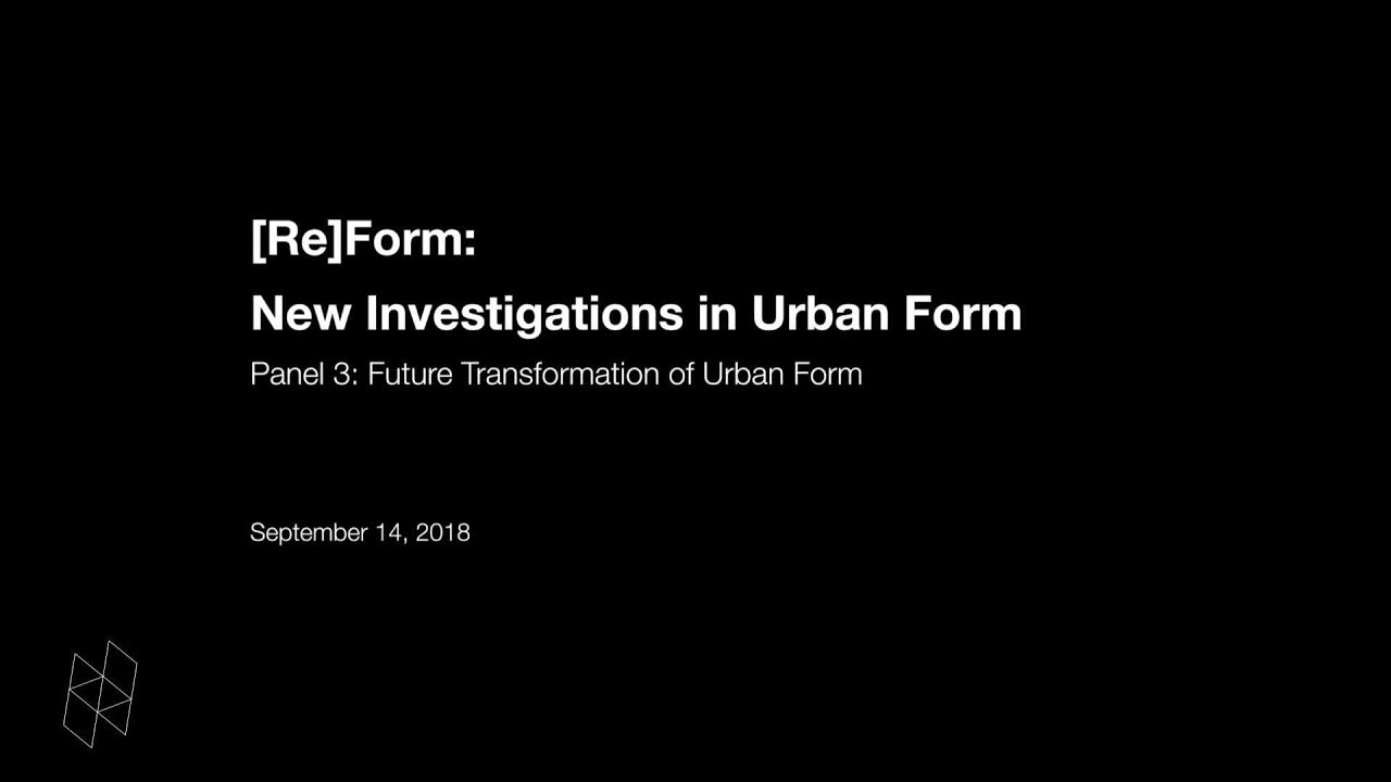 [Re]Form: New Investigations in Urban Form, Panel 3