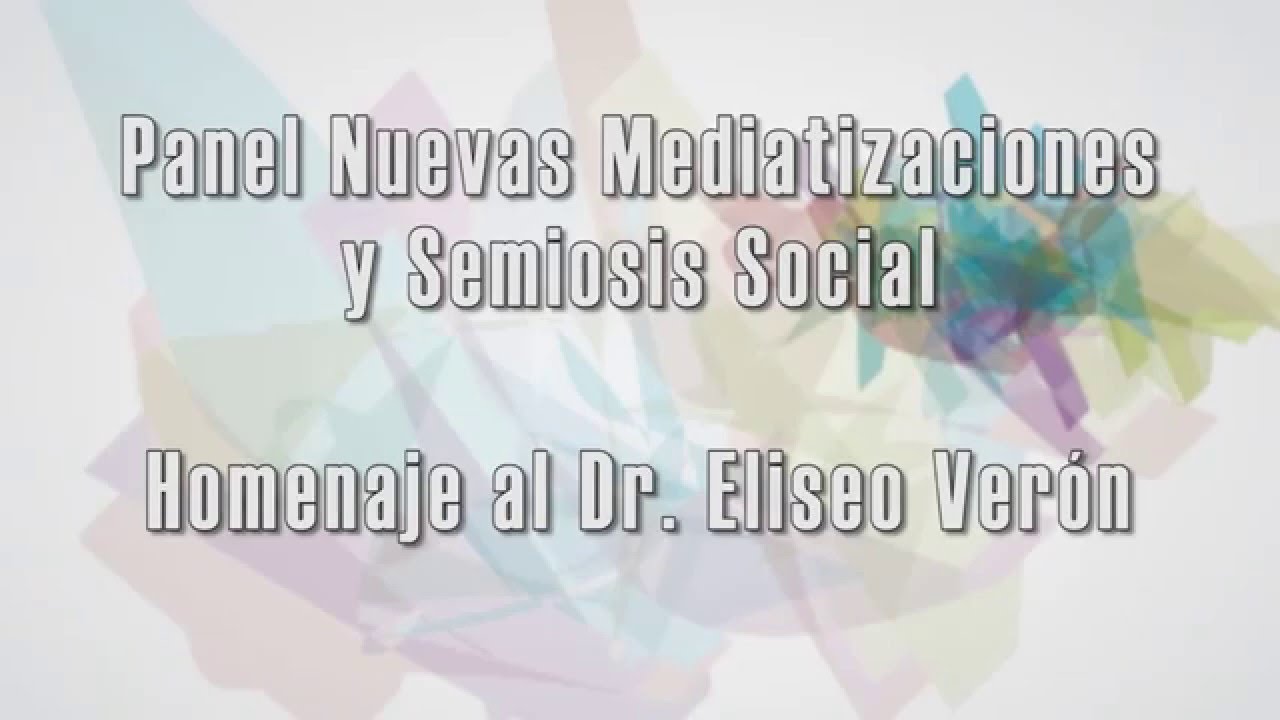 Panel New Mediations and Social Semiosis – Tribute to Dr. Eliseo Verón