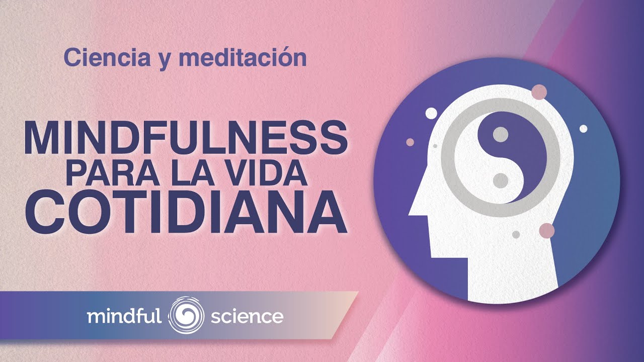 Mindfulness y Meditación para la vida cotidiana / Mindful Science.