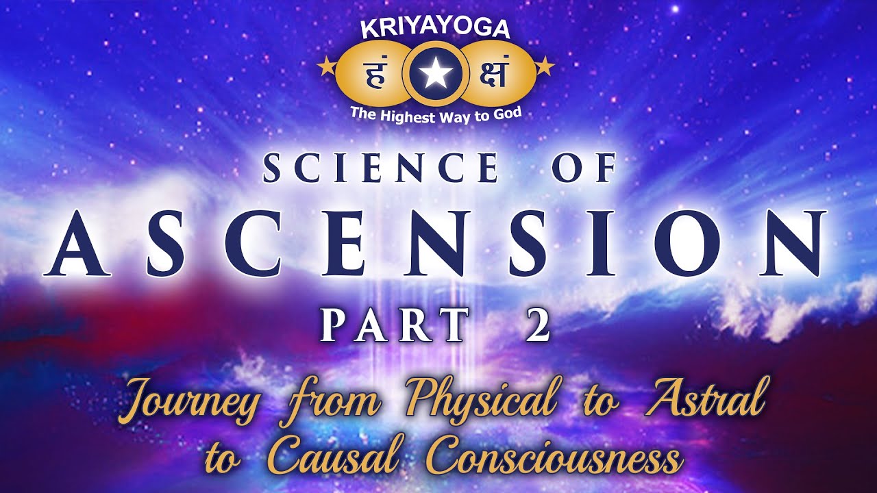 Kriyayoga: Science of Ascension, Part 2 – Journey from Physical to Astral to Causal Consciousness