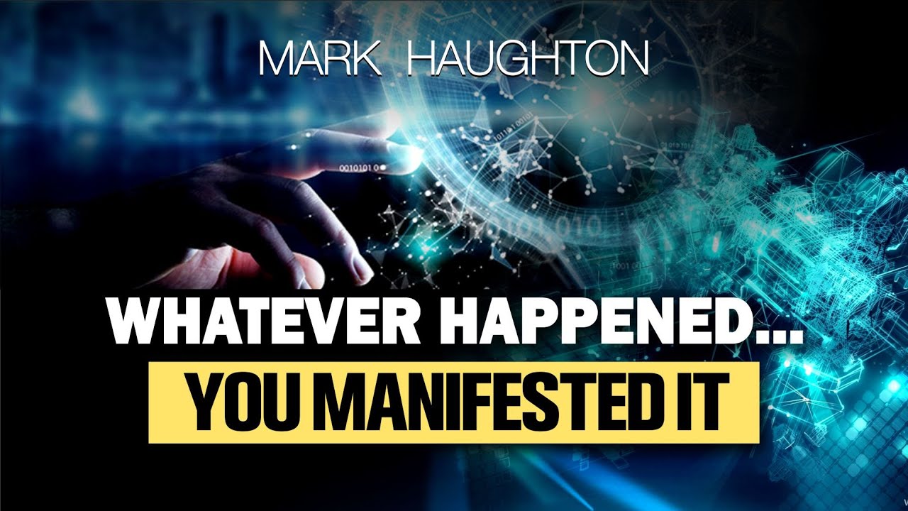 Whatever happened or is happening, you are manifesting it! – Mark Haughton | Law of Attraction