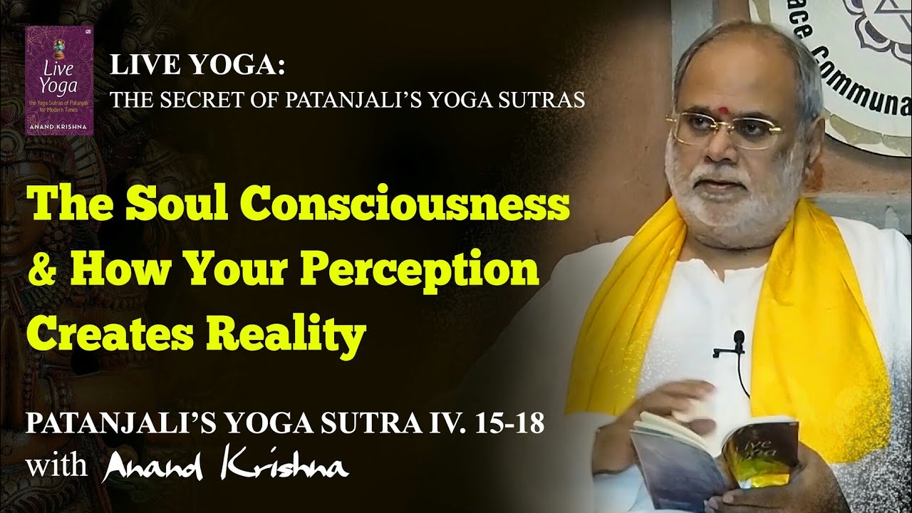 The Soul Consciousness & How Your Perception Creates Reality – Yoga Sutra 4: 15-18 | Anand Krishna