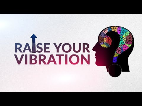 How To Raise Your Consciousness To A Higher Vibration