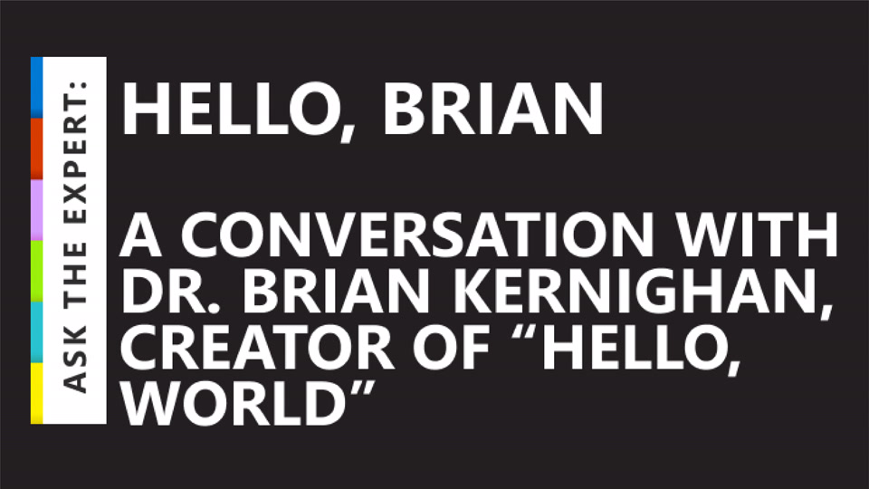 Ask the Expert: Hello, Brian – A conversation with Dr. Brian Kernighan, creator of “hello, world”