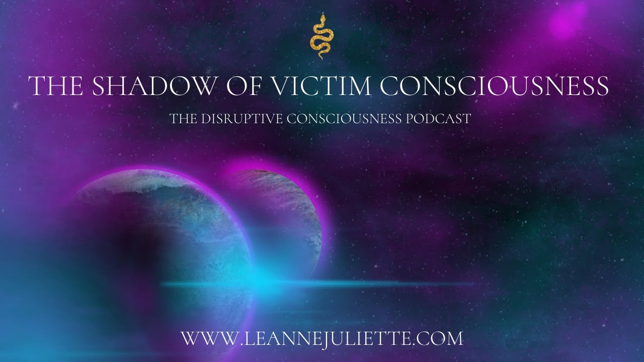 The Shadow of Victim Consciousness & Changing Your Reality | The Disruptive Consciousness Podcast