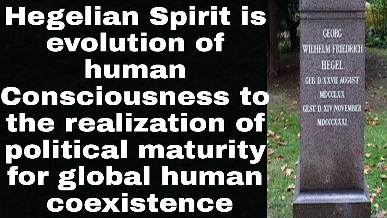 Hegelian Spirit,evolution of Human Consciousness to political maturity for global human coexistence