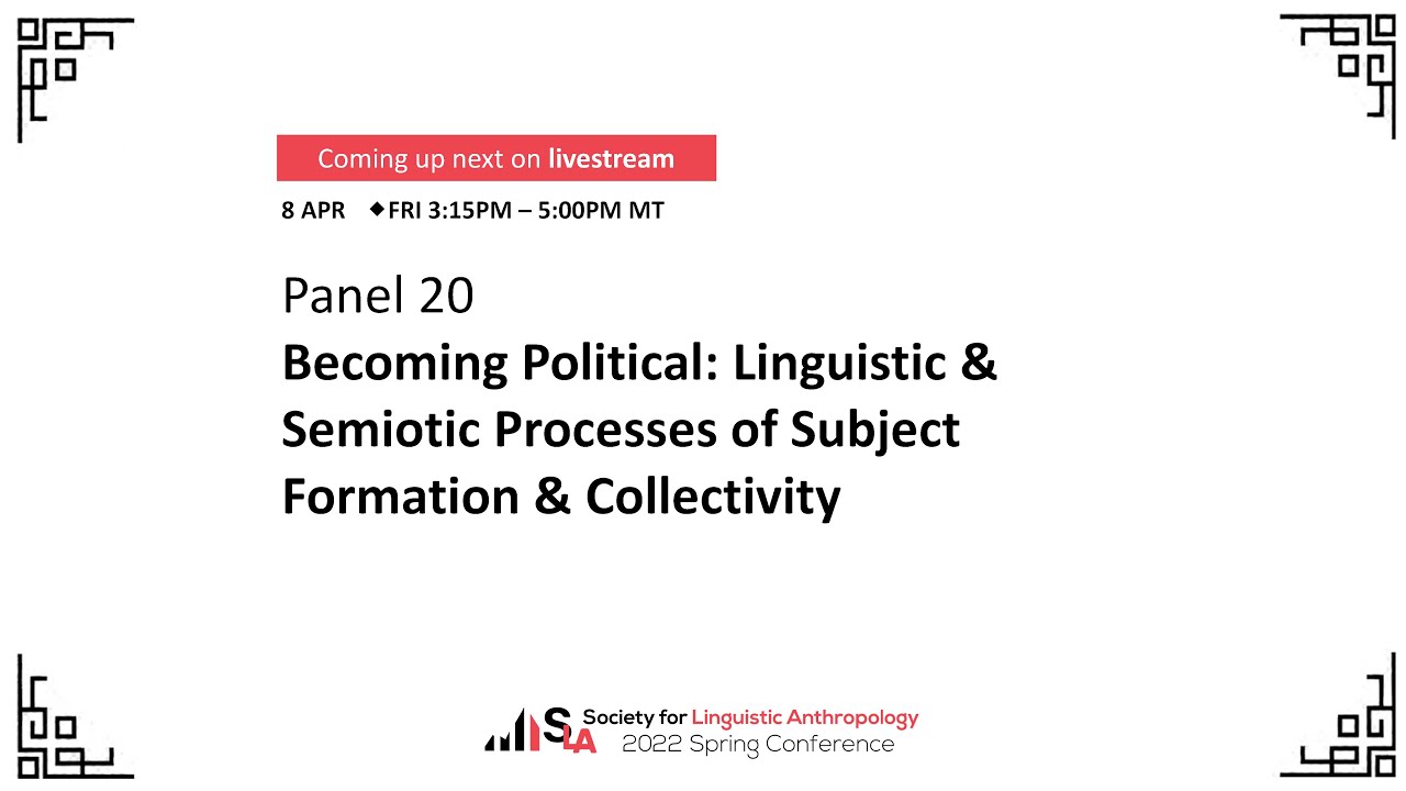 Panel 20: Becoming Political: Linguistic & Semiotic Processes of Subject Formation & Collectivity