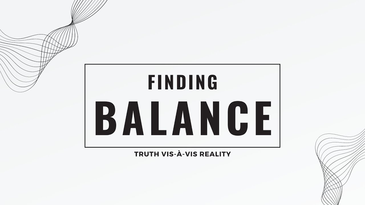 FINDING BALANCE (EQUILIBRIUM) 4: TRUTH vis-à-vis REALITY