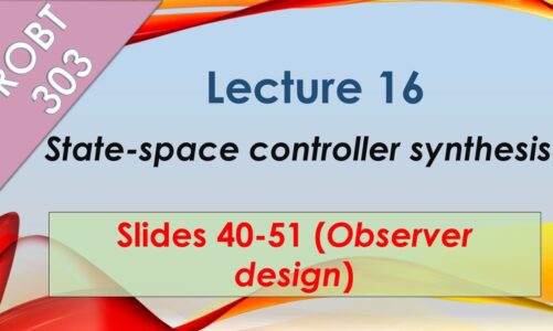 ROBT 303 – Lecture 16.05: State-space controller synthesis: Observer design (Slides 40-51)