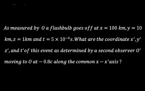 A observer measured by O a flashbulb goes off at x=100km, y=10km, z=1km and t=5*10^-4 s.What are the
